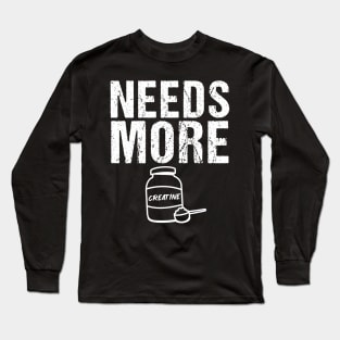 Needs More Creatine Workout Gym Quotes For Bodybuilders Long Sleeve T-Shirt